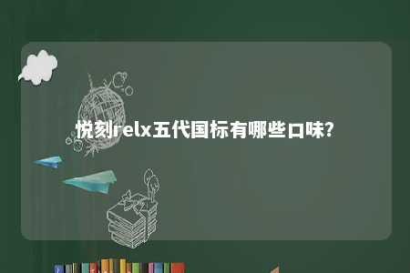 悦刻relx五代国标有哪些口味�？ 